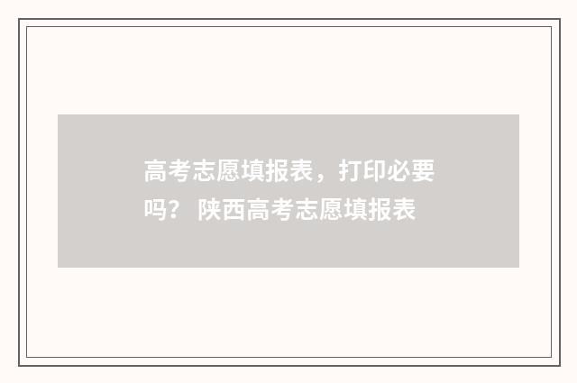 高考志愿填报表，打印必要吗？ 陕西高考志愿填报表