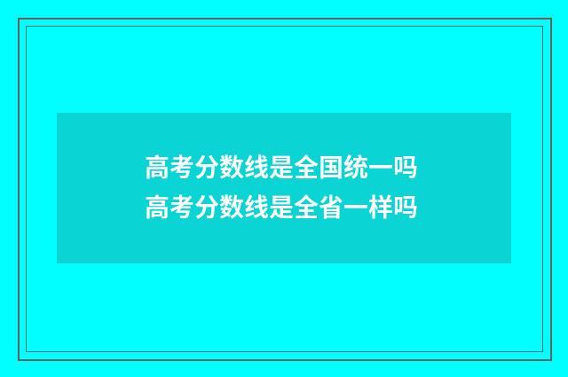 高考分数线是全国统一吗 高考分数线是全省一样吗