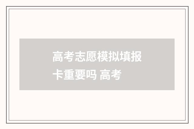 高考志愿模拟填报卡重要吗 高考