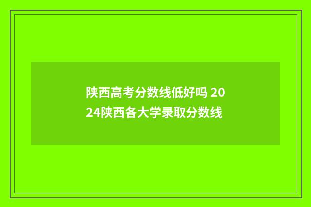 陕西高考分数线低好吗 2024陕西各大学录取分数线