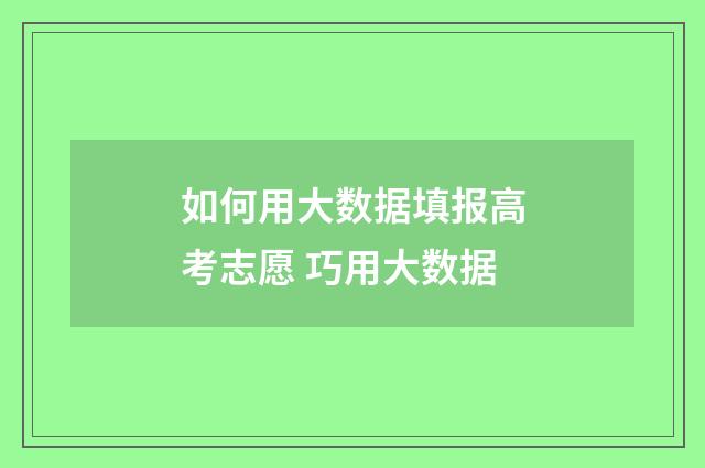 如何用大数据填报高考志愿 巧用大数据