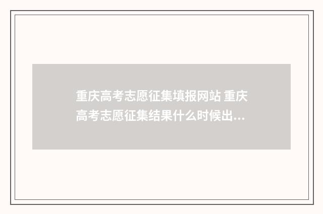 重庆高考志愿征集填报网站 重庆高考志愿征集结果什么时候出来