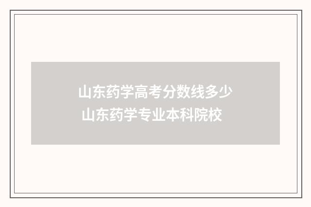 山东药学高考分数线多少 山东药学专业本科院校