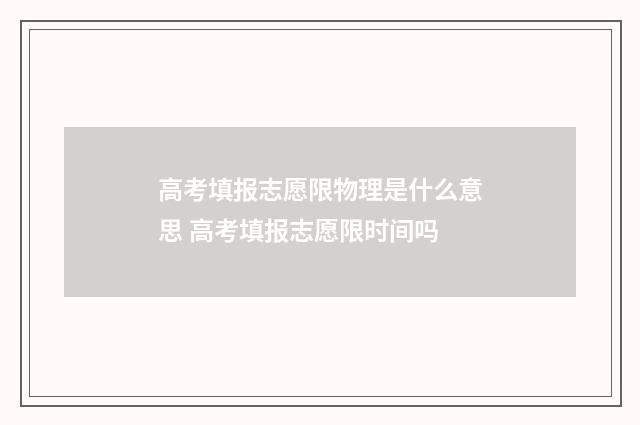 高考填报志愿限物理是什么意思 高考填报志愿限时间吗