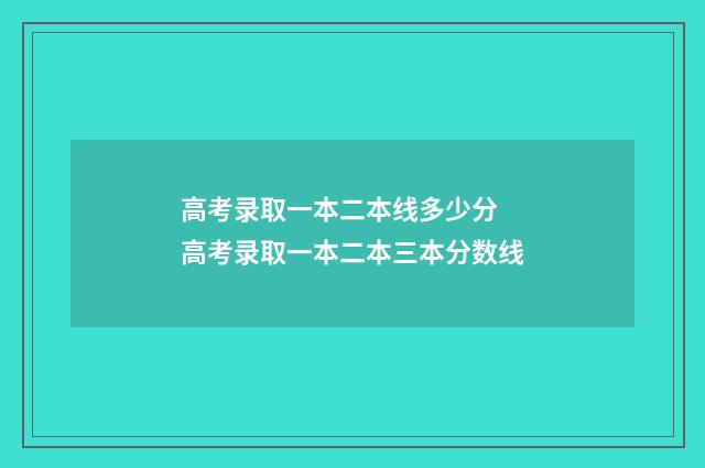 高考录取一本二本线多少分 高考录取一本二本三本分数线