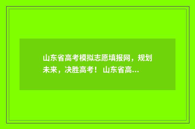 山东省高考模拟志愿填报网，规划未来，决胜高考！ 山东省高考模拟投档是怎么回事