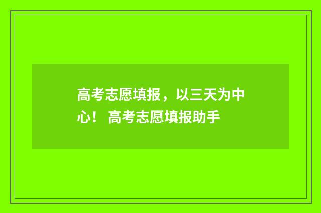 高考志愿填报，以三天为中心！ 高考志愿填报助手
