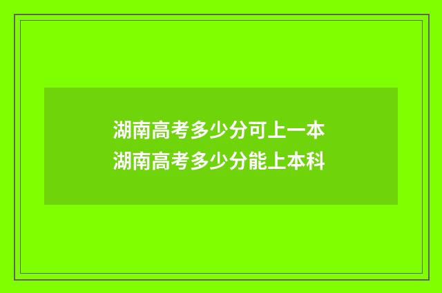 湖南高考多少分可上一本 湖南高考多少分能上本科