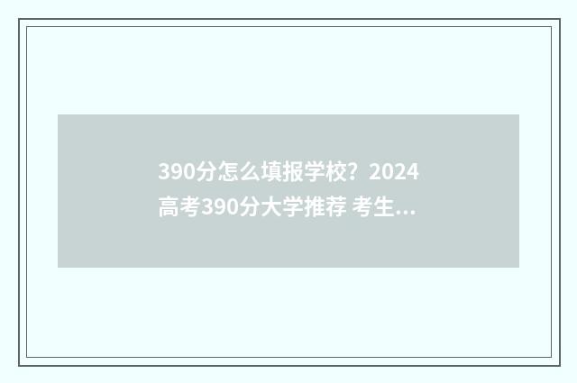 390分怎么填报学校？2024高考390分大学推荐 考生考了390分能上什么样的专科学校