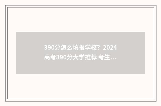 390分怎么填报学校？2024高考390分大学推荐 考生考了390分能上什么样的专科学校