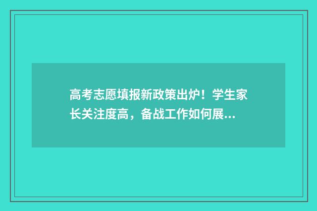 高考志愿填报新政策出炉！学生家长关注度高，备战工作如何展开？ 高考志愿填报新增专业