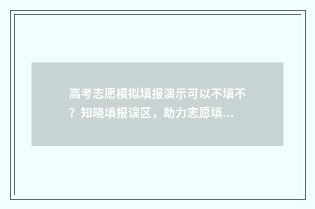 高考志愿模拟填报演示可以不填不？知晓填报误区，助力志愿填报 高考志愿模拟填报陕西
