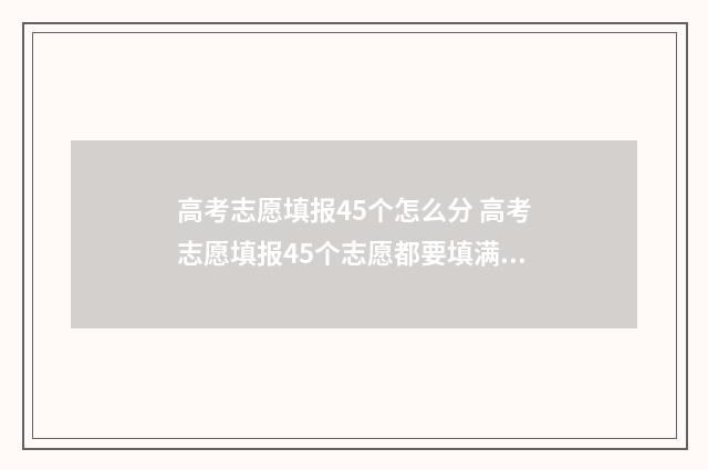 高考志愿填报45个怎么分 高考志愿填报45个志愿都要填满吗