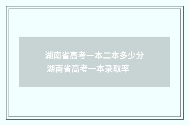 湖南省高考一本二本多少分 湖南省高考一本录取率