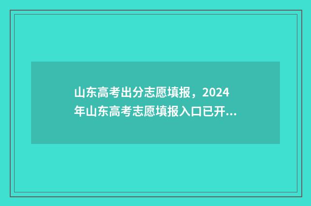 山东高考出分志愿填报，2024年山东高考志愿填报入口已开放 山东高考分数划分比例