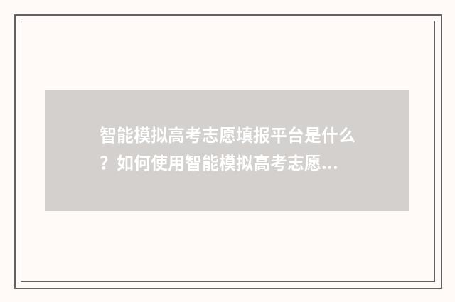 智能模拟高考志愿填报平台是什么？如何使用智能模拟高考志愿填报平台？ 高考智能模拟填报