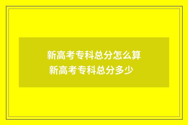 新高考专科总分怎么算 新高考专科总分多少