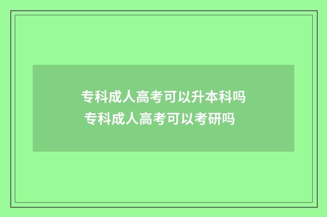 专科成人高考可以升本科吗 专科成人高考可以考研吗