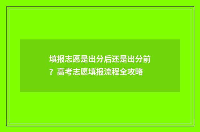 填报志愿是出分后还是出分前？高考志愿填报流程全攻略