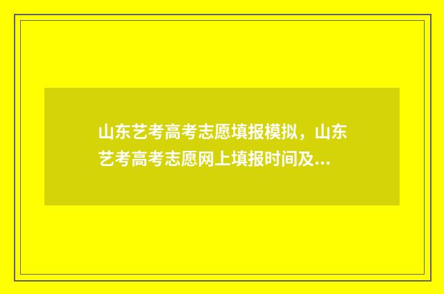 山东艺考高考志愿填报模拟,山东艺考高考志愿网上填报时间及入口 2020艺考山东
