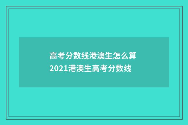 高考分数线港澳生怎么算 2021港澳生高考分数线
