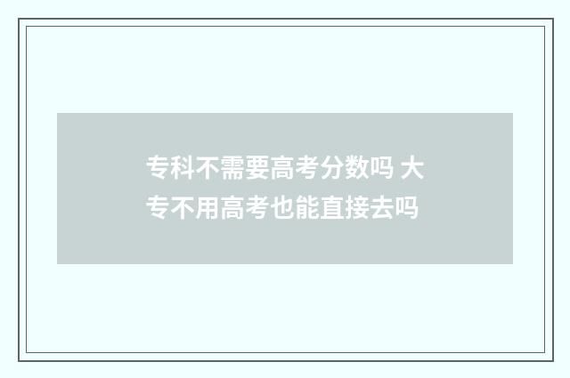 专科不需要高考分数吗 大专不用高考也能直接去吗