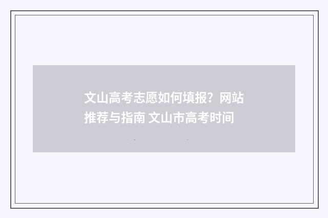 文山高考志愿如何填报？网站推荐与指南 文山市高考时间
