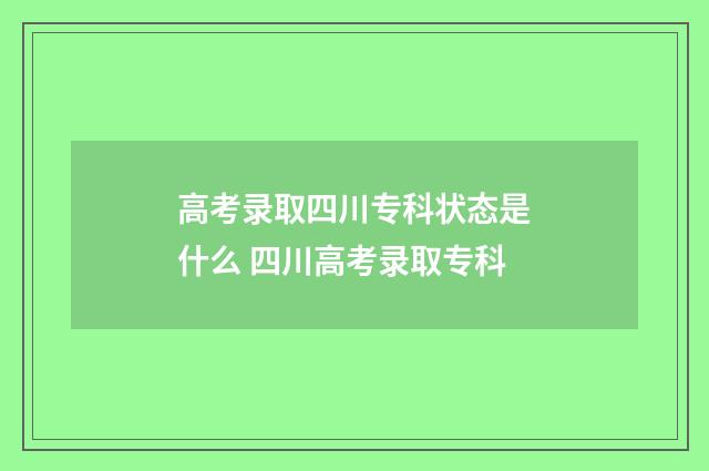 高考录取四川专科状态是什么 四川高考录取专科