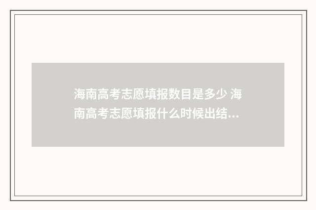 海南高考志愿填报数目是多少 海南高考志愿填报什么时候出结果