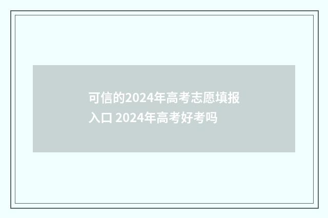 可信的2024年高考志愿填报入口 2024年高考好考吗