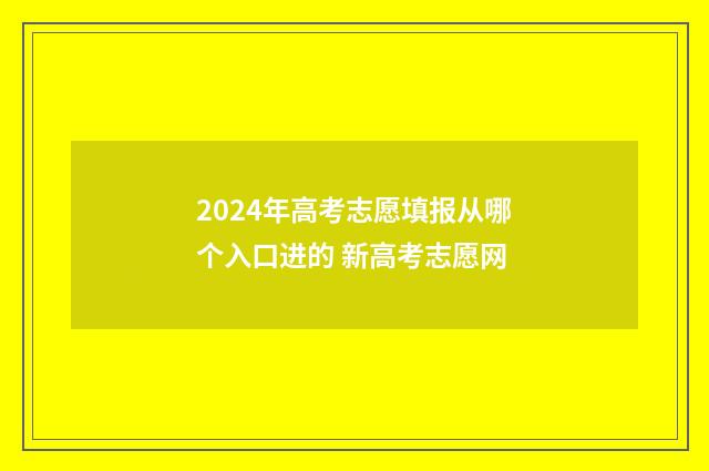 2024年高考志愿填报从哪个入口进的 新高考志愿网