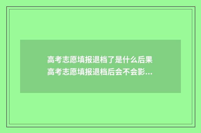 高考志愿填报退档了是什么后果 高考志愿填报退档后会不会影响下面的录取