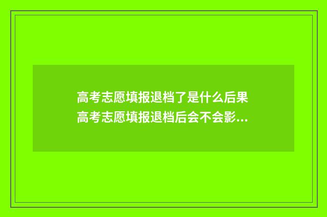 高考志愿填报退档了是什么后果 高考志愿填报退档后会不会影响下面的录取