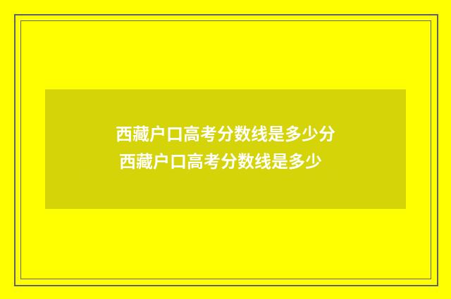 西藏户口高考分数线是多少分 西藏户口高考分数线是多少