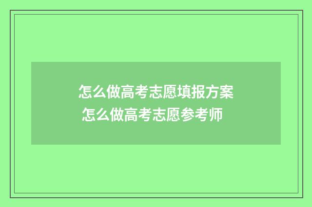 怎么做高考志愿填报方案 怎么做高考志愿参考师