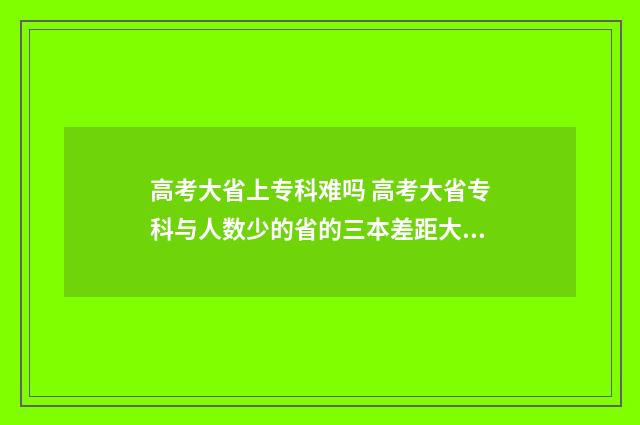 高考大省上专科难吗 高考大省专科与人数少的省的三本差距大吗