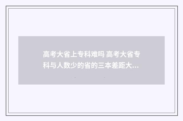 高考大省上专科难吗 高考大省专科与人数少的省的三本差距大吗