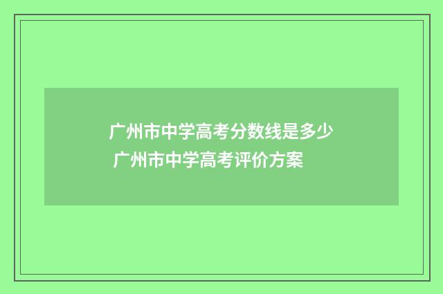 广州市中学高考分数线是多少 广州市中学高考评价方案
