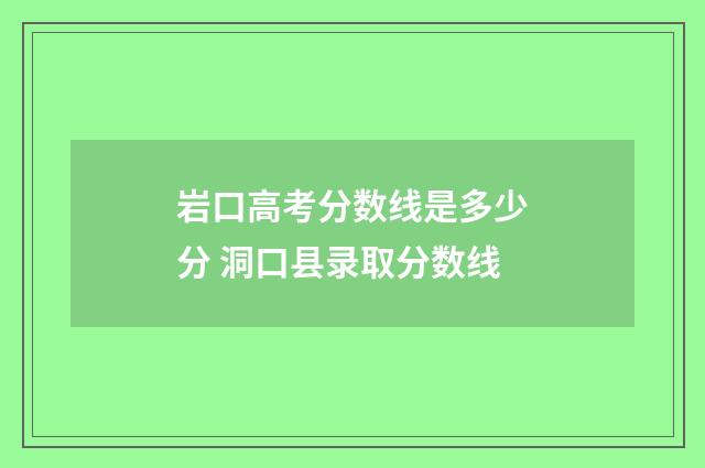 岩口高考分数线是多少分 洞口县录取分数线