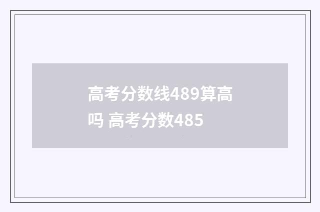 高考分数线489算高吗 高考分数485