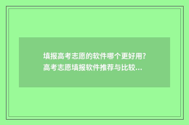 填报高考志愿的软件哪个更好用？高考志愿填报软件推荐与比较 填报高考志愿的官网