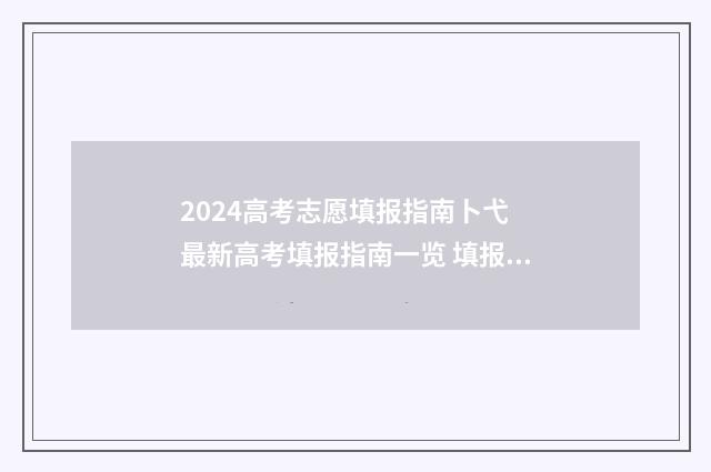 2024高考志愿填报指南卜弋 最新高考填报指南一览 填报高考志愿