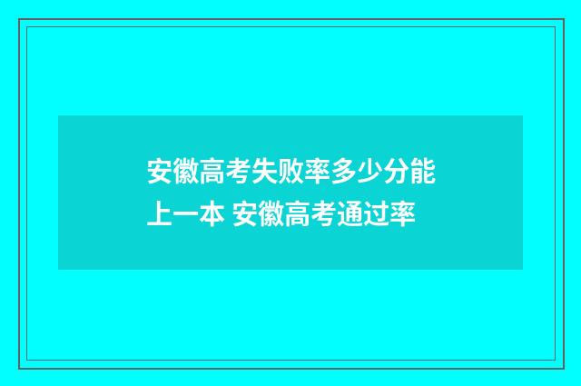 安徽高考失败率多少分能上一本 安徽高考通过率
