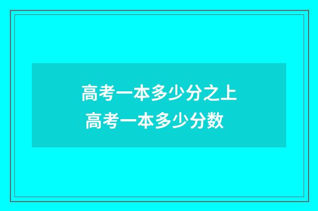 高考一本多少分之上 高考一本多少分数