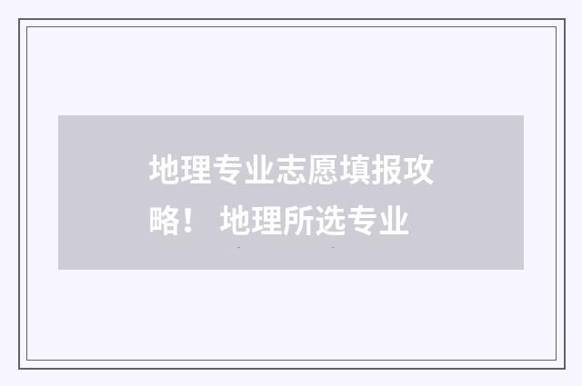 地理专业志愿填报攻略! 地理所选专业