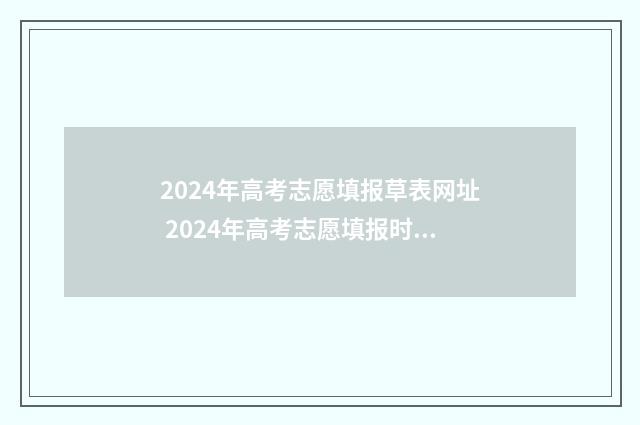 2024年高考志愿填报草表网址 2024年高考志愿填报时间