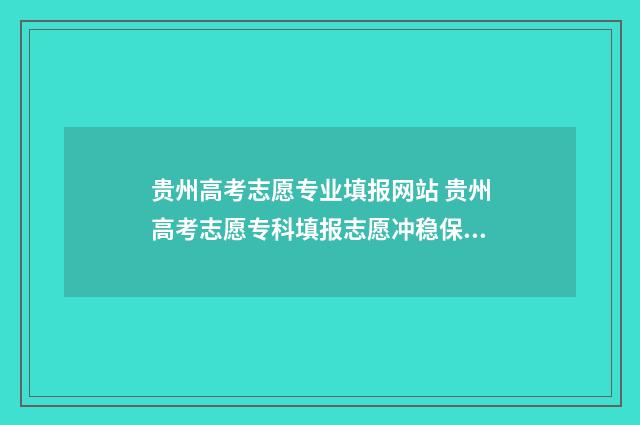 贵州高考志愿专业填报网站 贵州高考志愿专科填报志愿冲稳保步骤