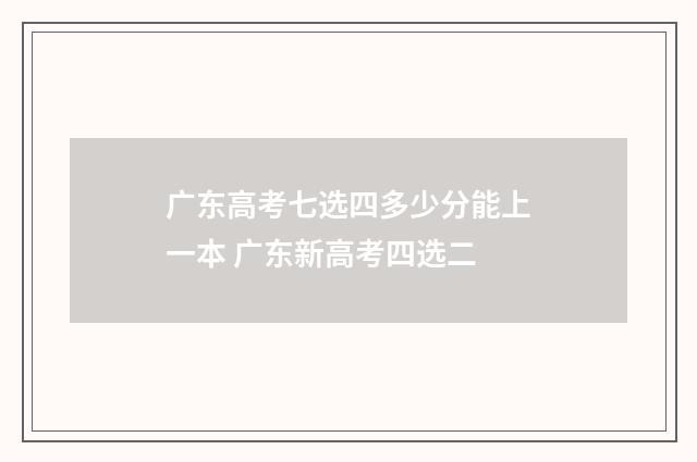 广东高考七选四多少分能上一本 广东新高考四选二