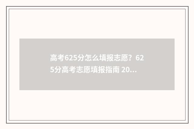 高考625分怎么填报志愿？625分高考志愿填报指南 2021高考625分是什么水平
