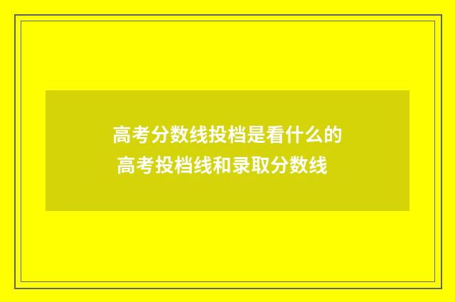 高考分数线投档是看什么的 高考投档线和录取分数线